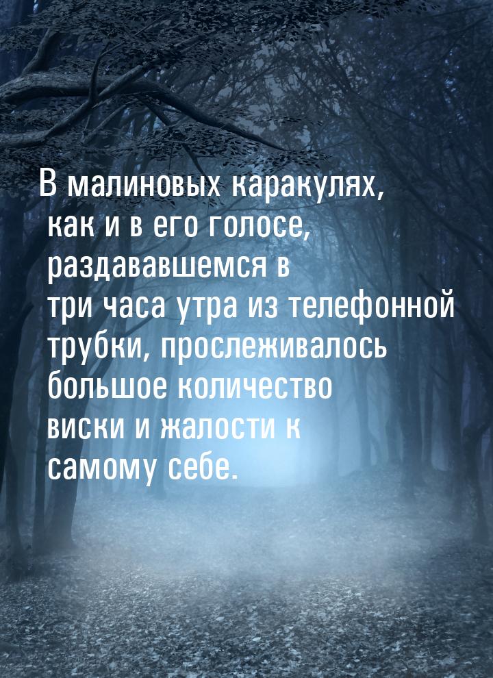 В малиновых каракулях, как и в его голосе, раздававшемся в три часа утра из телефонной тру