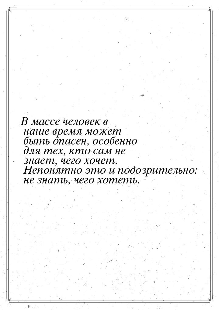 В массе человек в наше время может быть опасен, особенно для тех, кто сам не знает, чего х