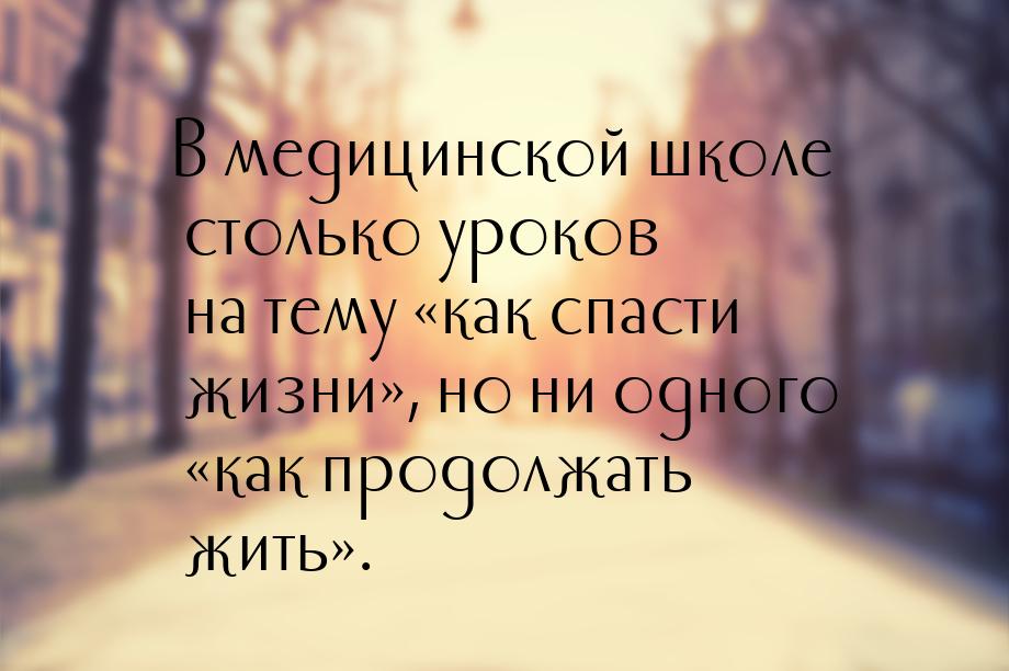 В медицинской школе столько уроков на тему «как спасти жизни», но ни одного «как продолжат