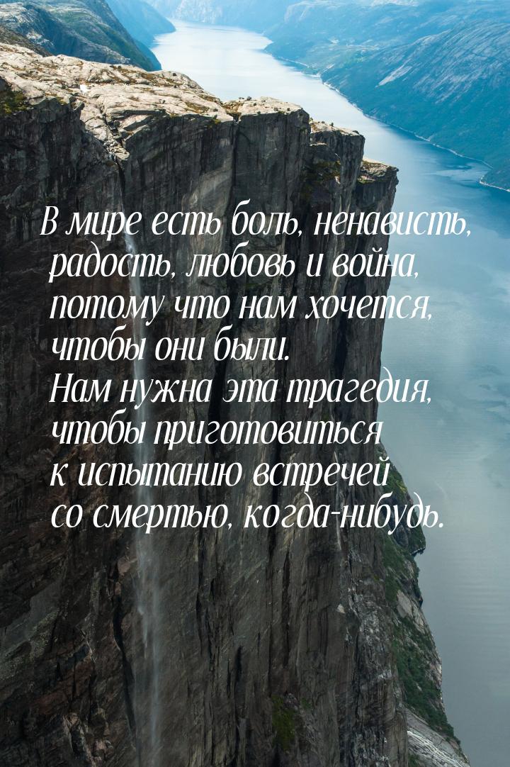 В мире есть боль, ненависть, радость, любовь и война, потому что нам хочется, чтобы они бы