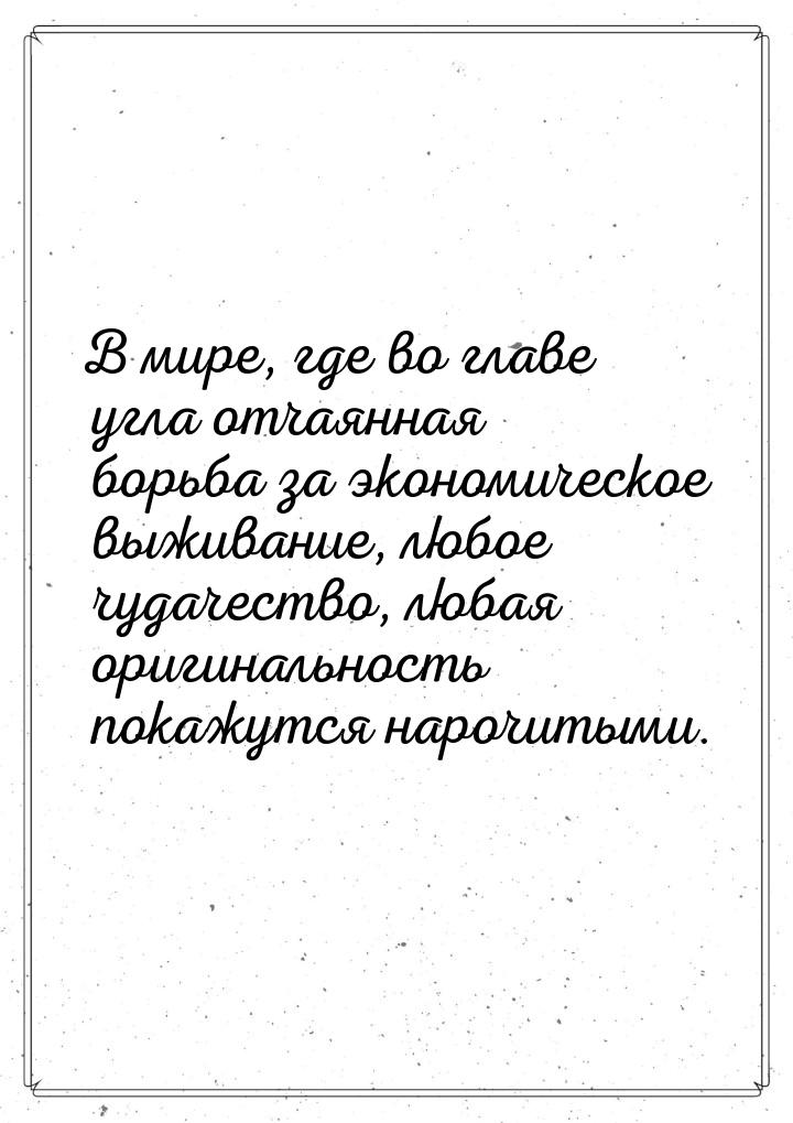 В мире, где во главе угла отчаянная борьба за экономическое выживание, любое чудачество, л