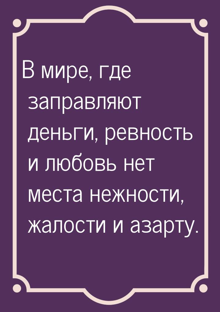 В мире, где заправляют деньги, ревность и любовь нет места нежности, жалости и азарту.