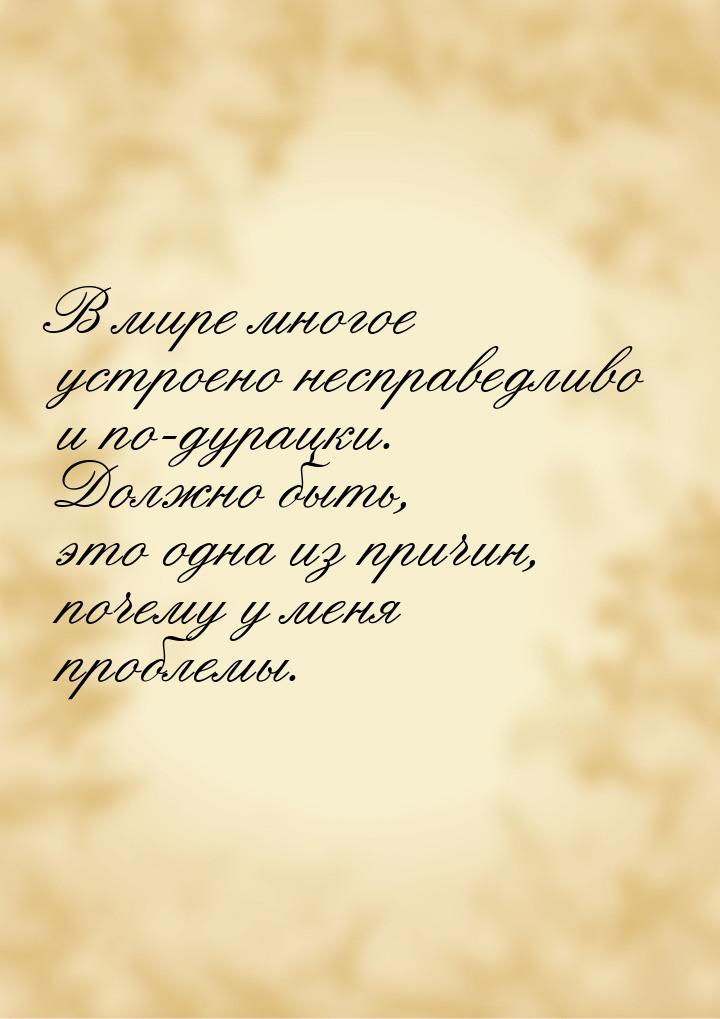 В мире многое устроено несправедливо и по-дурацки. Должно быть, это одна из причин, почему