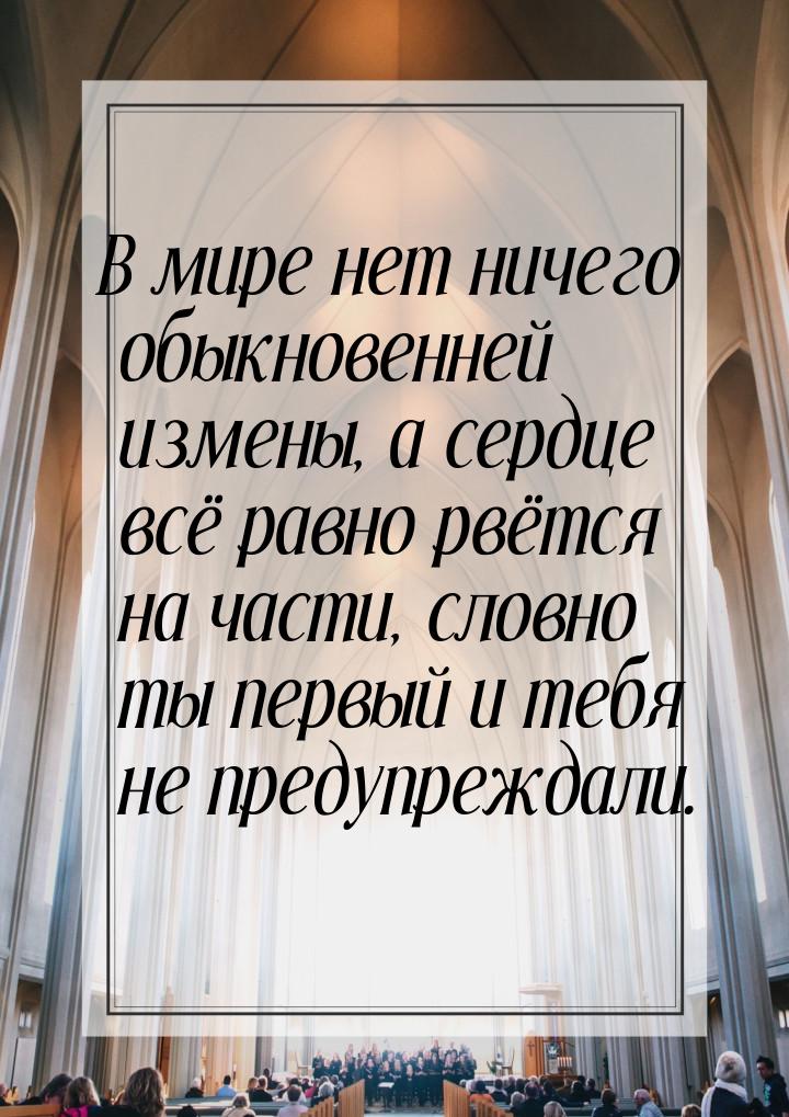 В мире нет ничего обыкновенней измены, а сердце всё равно рвётся на части, словно ты первы