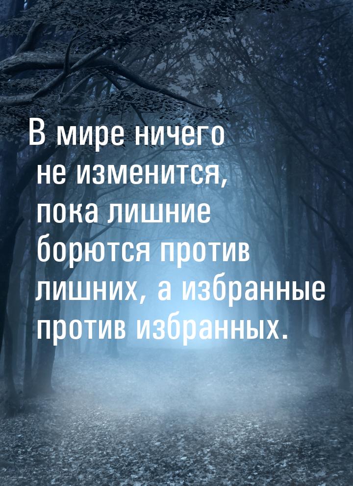 В мире ничего не изменится, пока лишние борются против лишних, а избранные против избранны