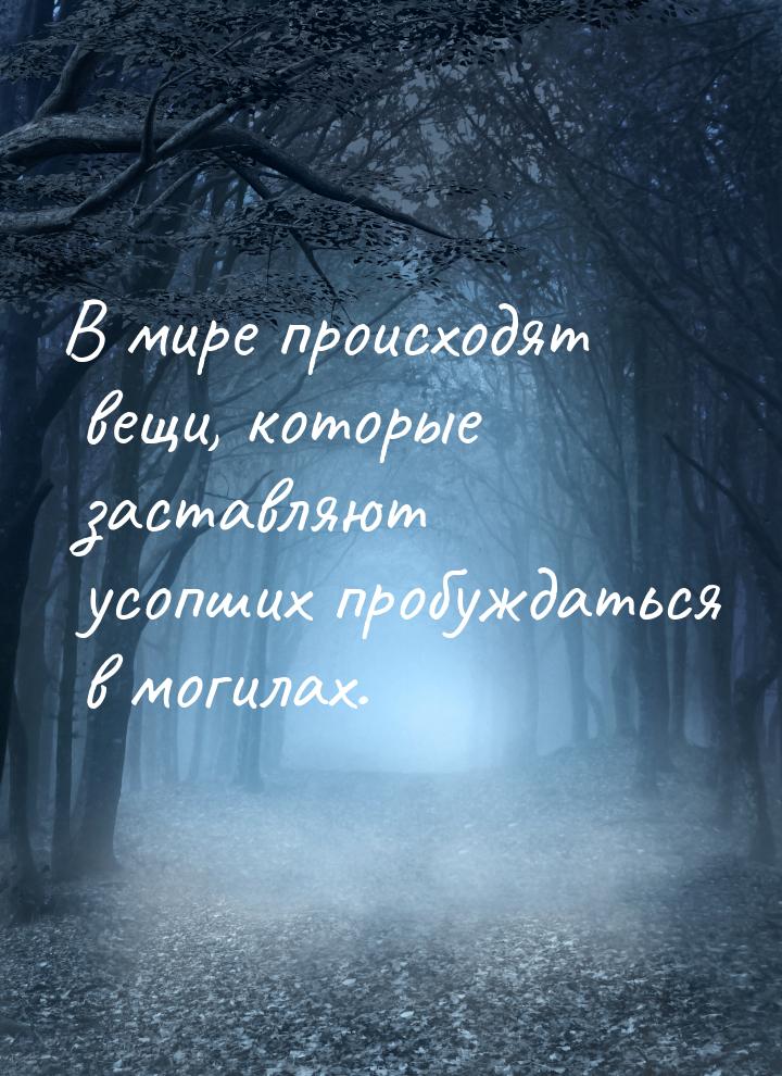 В мире происходят вещи, которые заставляют усопших пробуждаться в могилах.