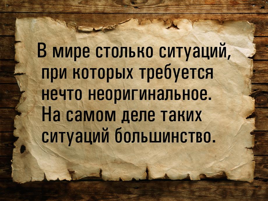 В мире столько ситуаций, при которых требуется нечто неоригинальное. На самом деле таких с