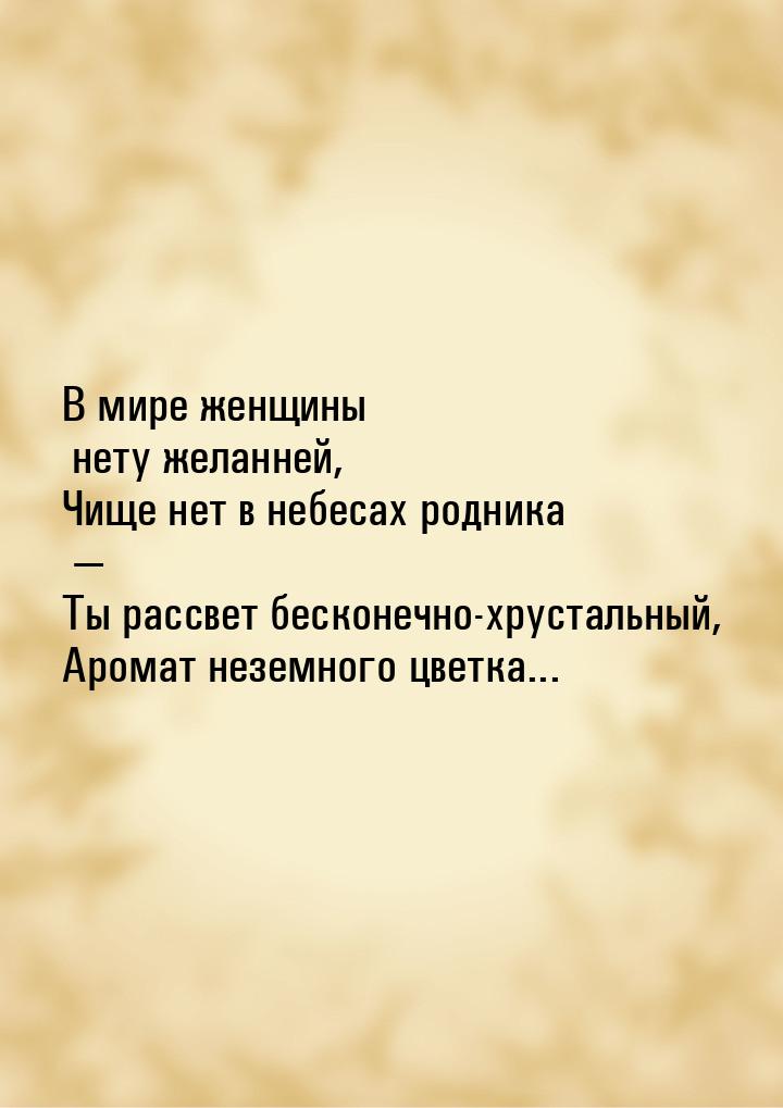 В мире женщины нету желанней, Чище нет в небесах родника  Ты рассвет бесконечно-хру