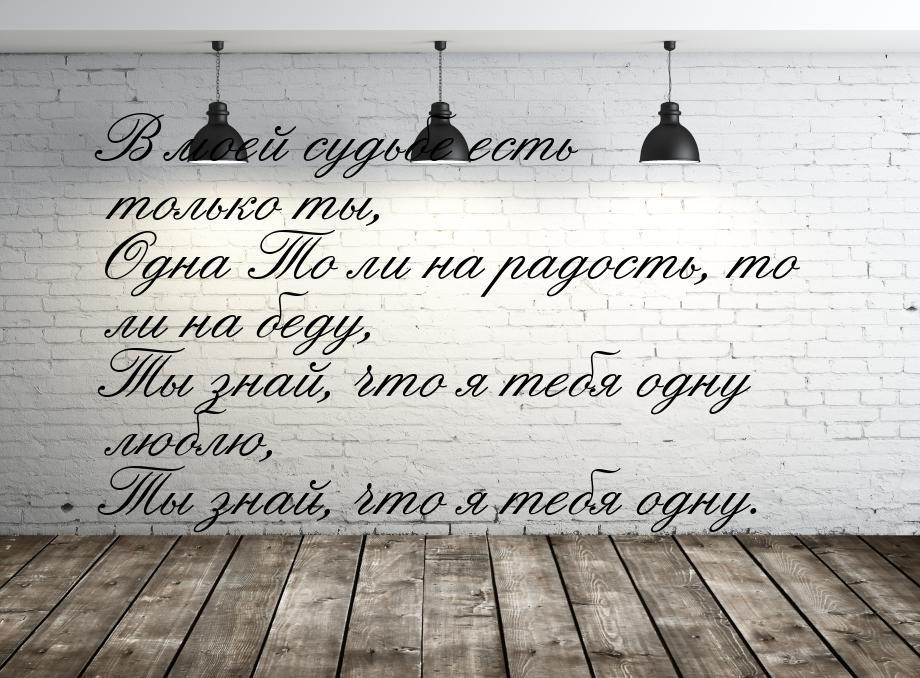 ﻿В моей судьбе есть только ты, Одна То ли на радость, то ли на беду, Ты знай, что я тебя о