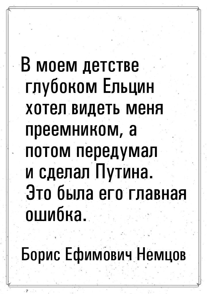 В моем детстве глубоком Ельцин хотел видеть меня преемником, а потом передумал и сделал Пу