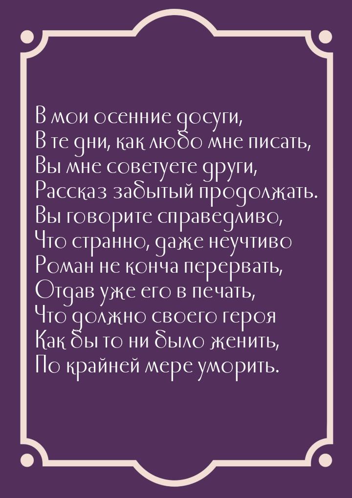 В мои осенние досуги, В те дни, как любо мне писать, Вы мне советуете други, Рассказ забыт