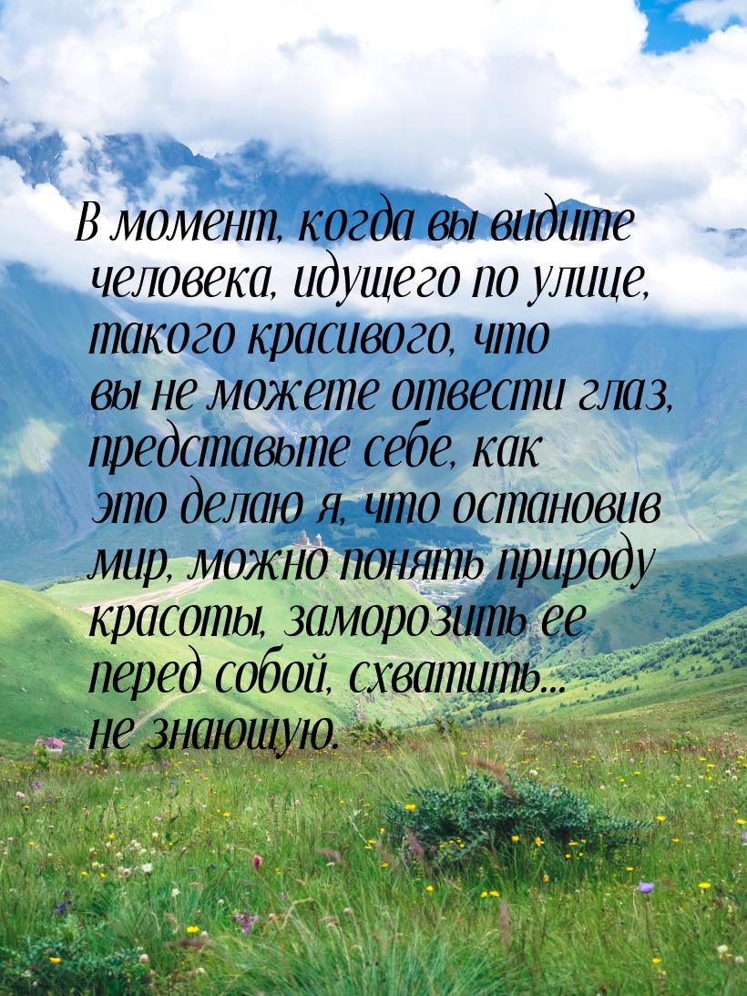 В момент, когда вы видите человека, идущего по улице, такого красивого, что вы не можете о