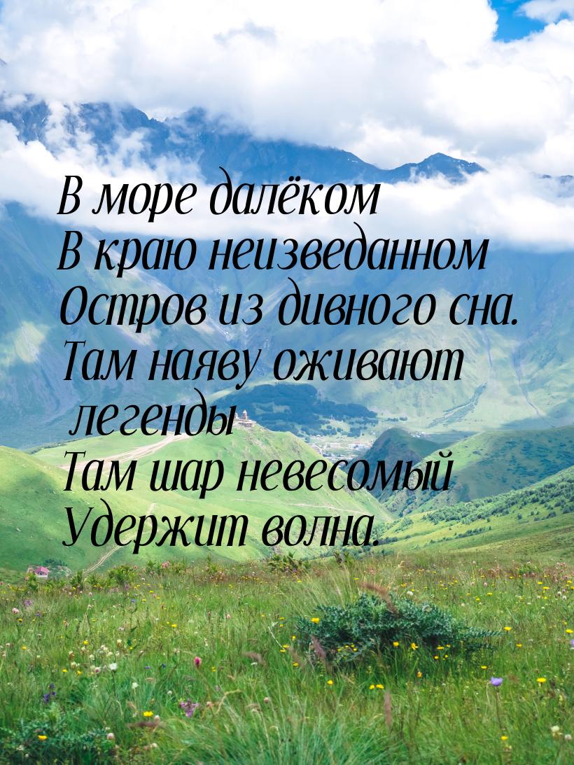 В море далёком В краю неизведанном Остров из дивного сна. Там наяву оживают легенды Там ша