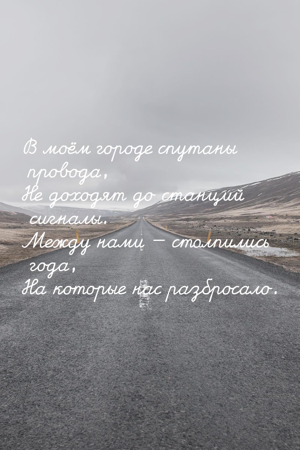 В моём городе спутаны провода, Не доходят до станций сигналы. Между нами  столпилис