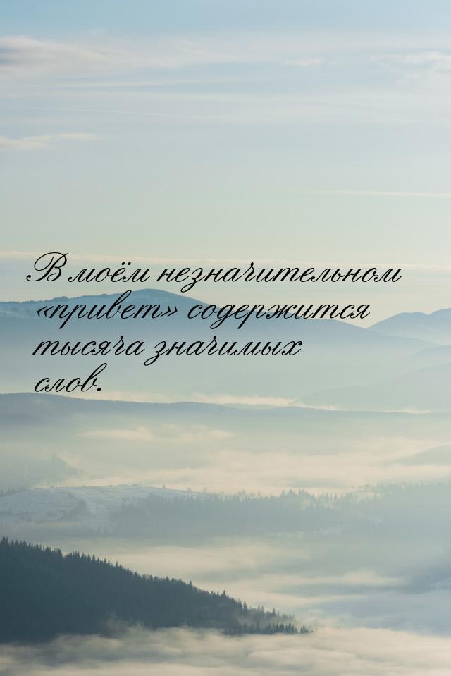 В моём незначительном привет содержится тысяча значимых слов.