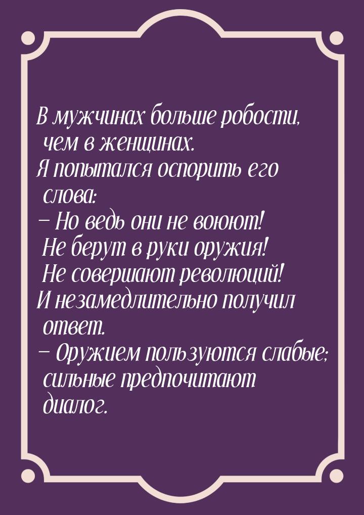 В мужчинах больше робости, чем в женщинах. Я попытался оспорить его слова: — Но ведь они н