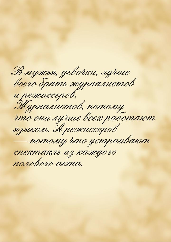 В мужья, девочки, лучше всего брать журналистов и режиссеров. Журналистов, потому что они 