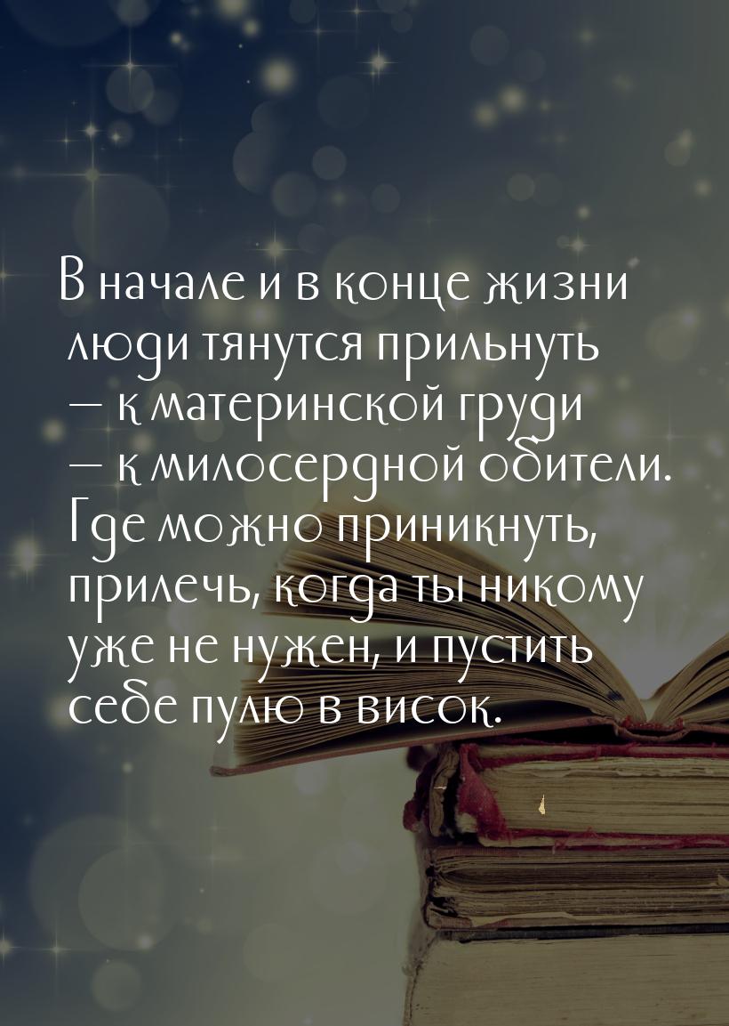 В начале и в конце жизни люди тянутся прильнуть — к материнской груди — к милосердной обит