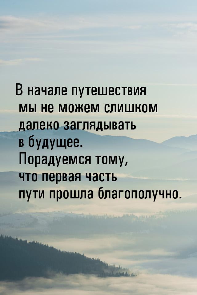 В начале путешествия мы не можем слишком далеко заглядывать в будущее. Порадуемся тому, чт