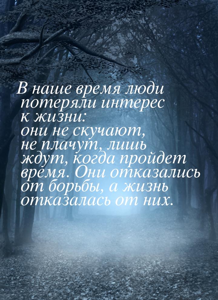 В наше время люди потеряли интерес к жизни: они не скучают, не плачут, лишь ждут, когда пр