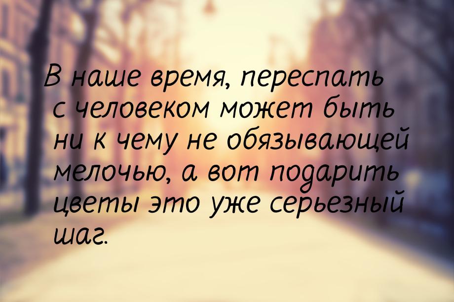 В наше время, переспать с человеком может быть ни к чему не обязывающей мелочью, а вот под