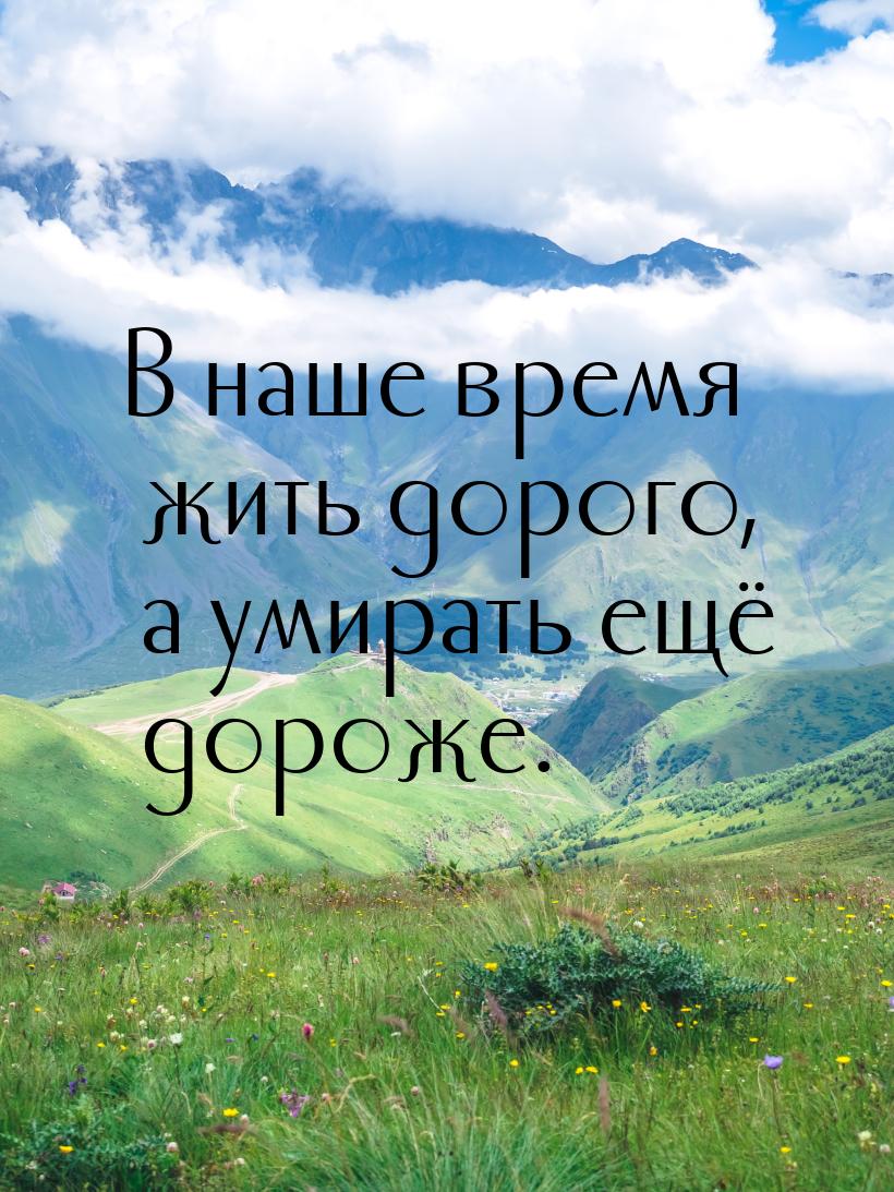 В наше время жить дорого,  а умирать ещё дороже.