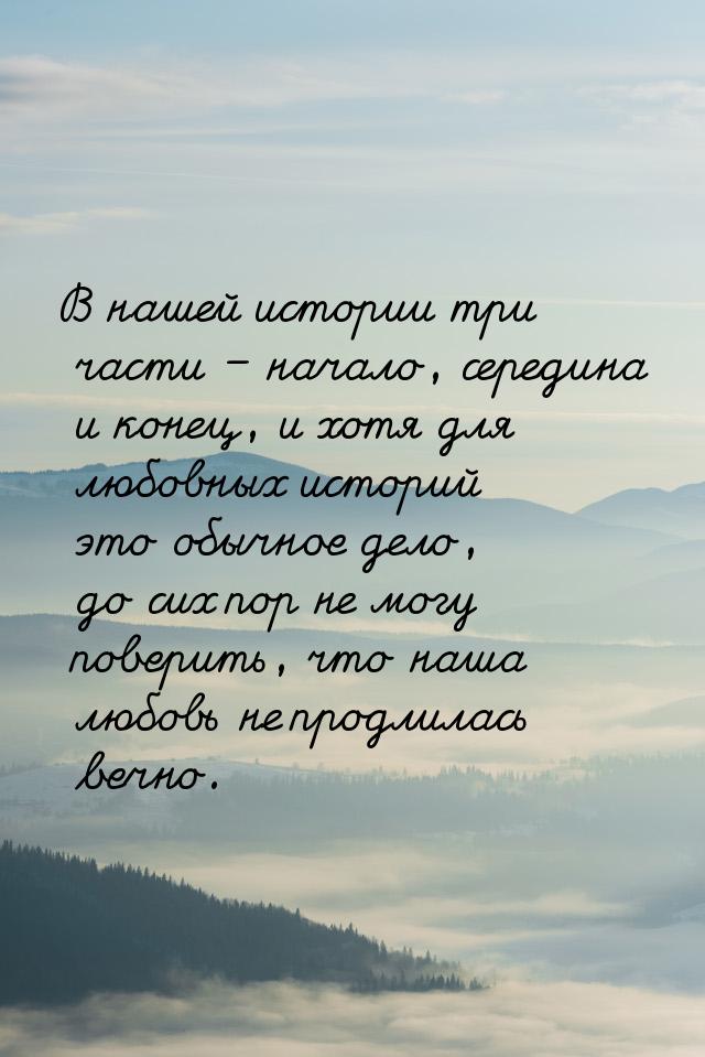 В нашей истории три части – начало, середина и конец, и хотя для любовных историй это обыч