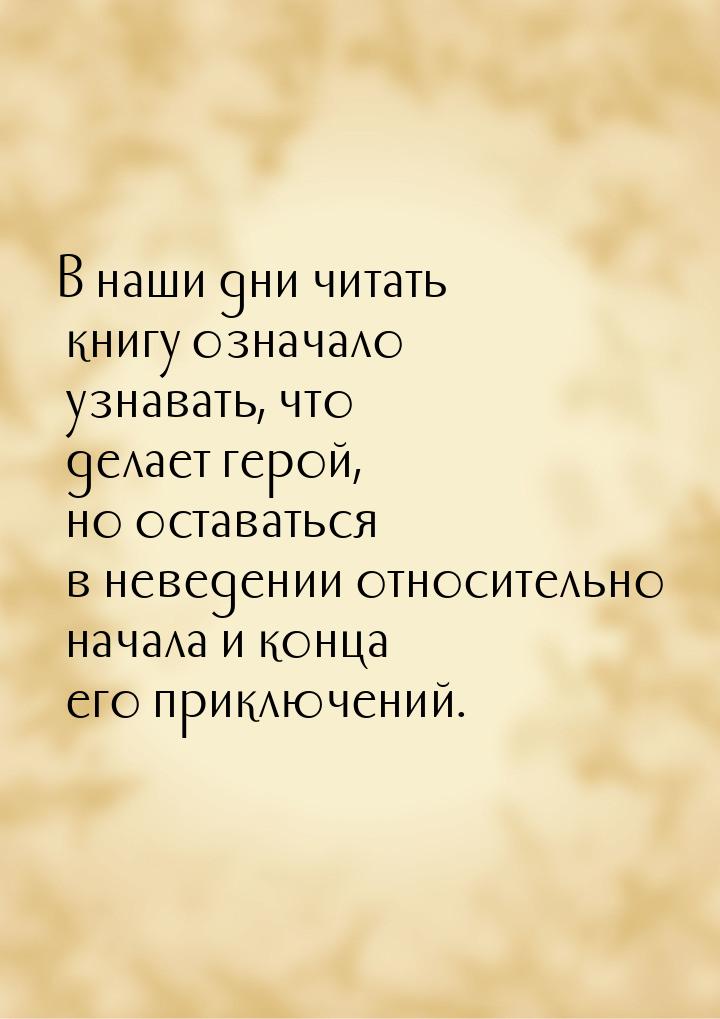 В наши дни читать книгу означало узнавать, что делает герой, но оставаться в неведении отн