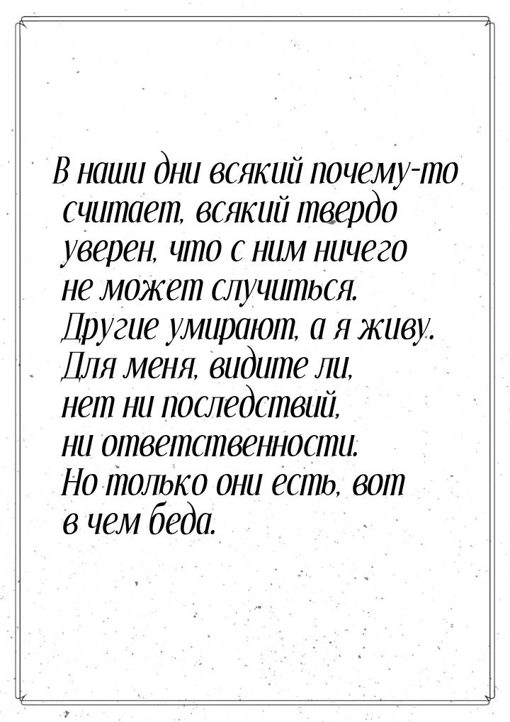 В наши дни всякий почему-то считает, всякий твердо уверен, что с ним ничего не может случи