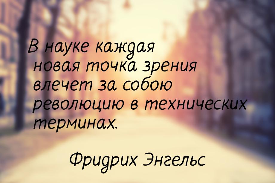 В науке каждая новая точка зрения влечет за собою революцию в технических терминах.