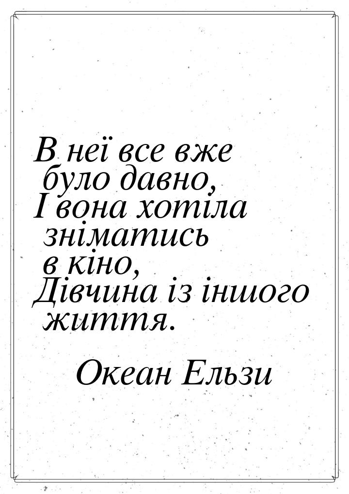 В неї все вже було давно, І вона хотіла зніматись в кіно, Дівчина із іншого життя.