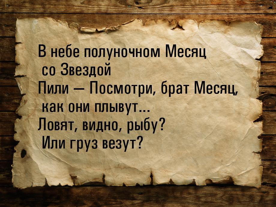 В небе полуночном Месяц со Звездой Пили   Посмотри, брат Месяц, как они плывут... Л