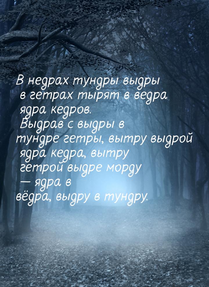 В недрах тундры выдры в гетрах тырят в ведра ядра кедров. Выдрав с выдры в тундре гетры, в