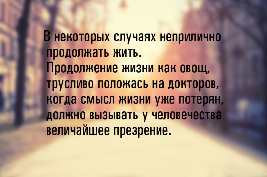 В некоторых случаях неприлично продолжать жить. Продолжение жизни как овощ, трусливо полож