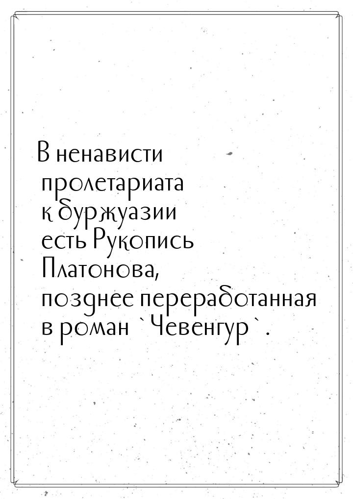 В ненависти пролетариата к буржуазии есть Рукопись Платонова, позднее переработанная в ром