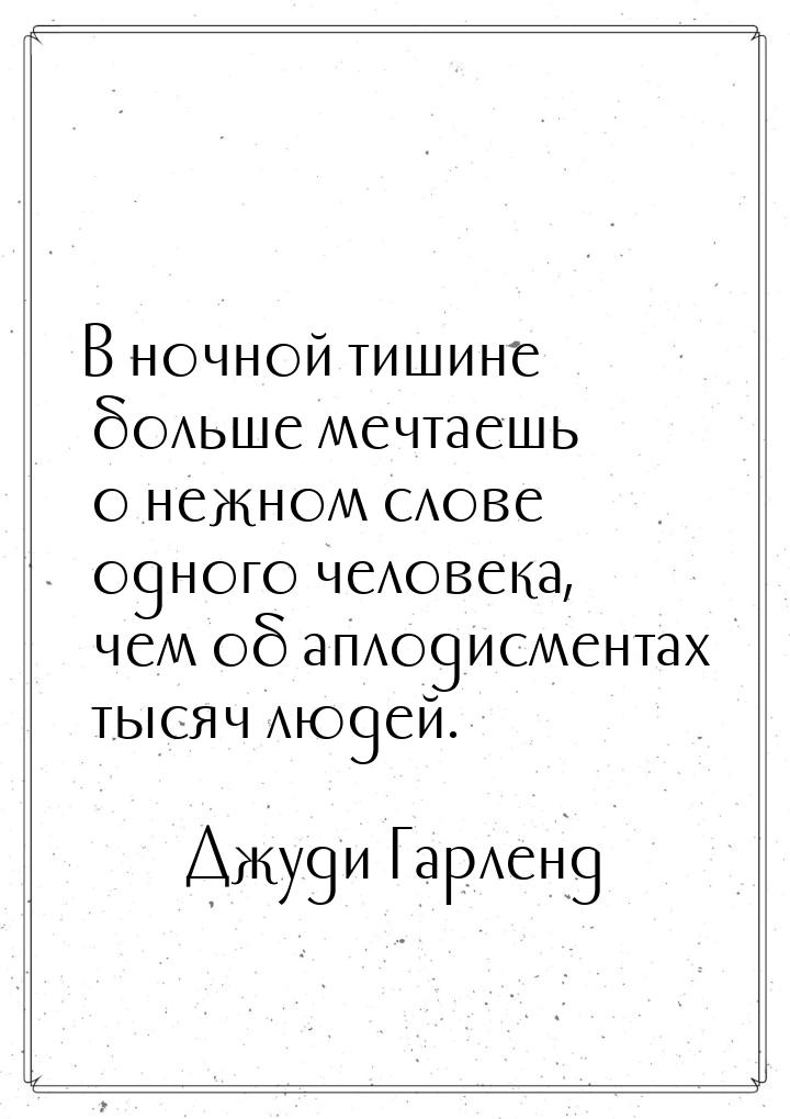 В ночной тишине больше мечтаешь о нежном слове одного человека, чем об аплодисментах тысяч