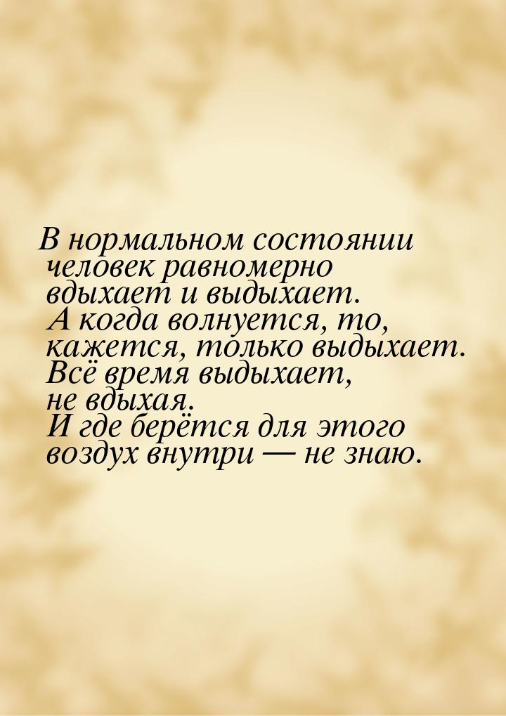 В нормальном состоянии человек равномерно вдыхает и выдыхает. А когда волнуется, то, кажет