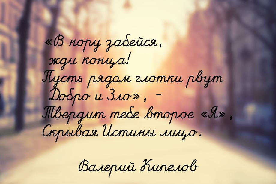 «В нору забейся, жди конца! Пусть рядом глотки рвут Добро и Зло», - Твердит тебе второе «Я