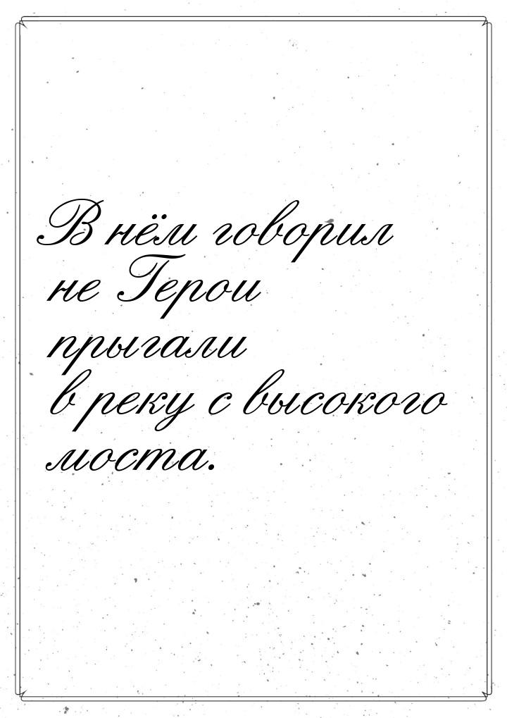 В нём говорил не Герои прыгали в реку с высокого моста.