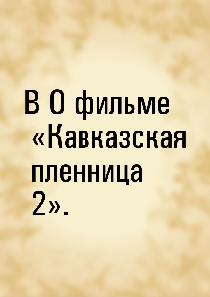 В О фильме «Кавказская пленница 2».