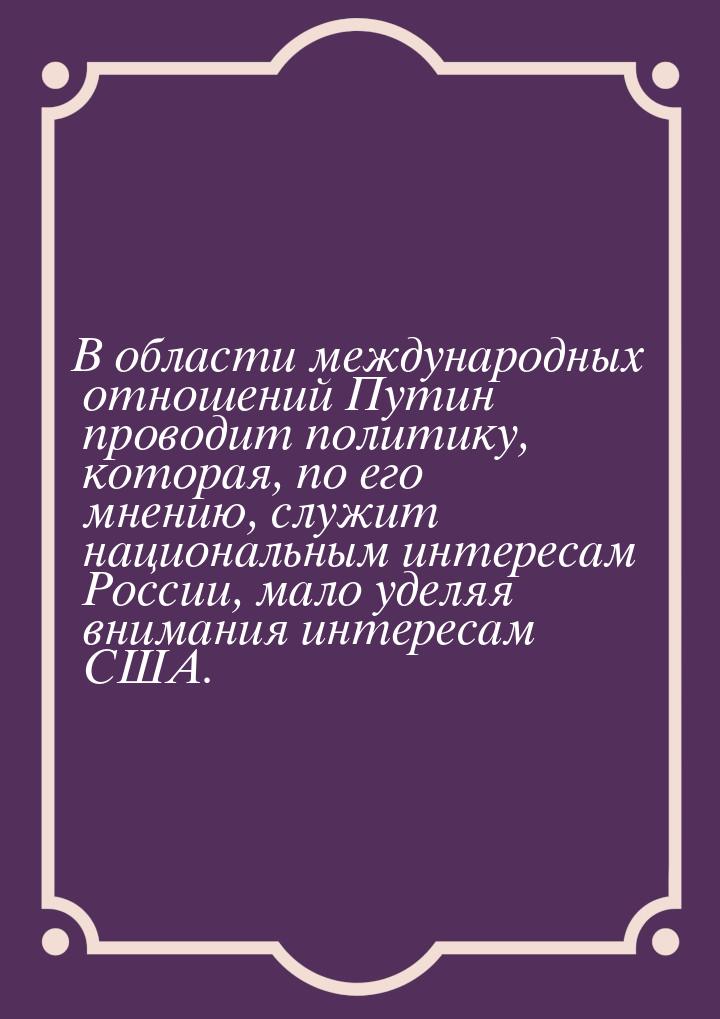 В области международных отношений Путин проводит политику, которая, по его мнению, служит 