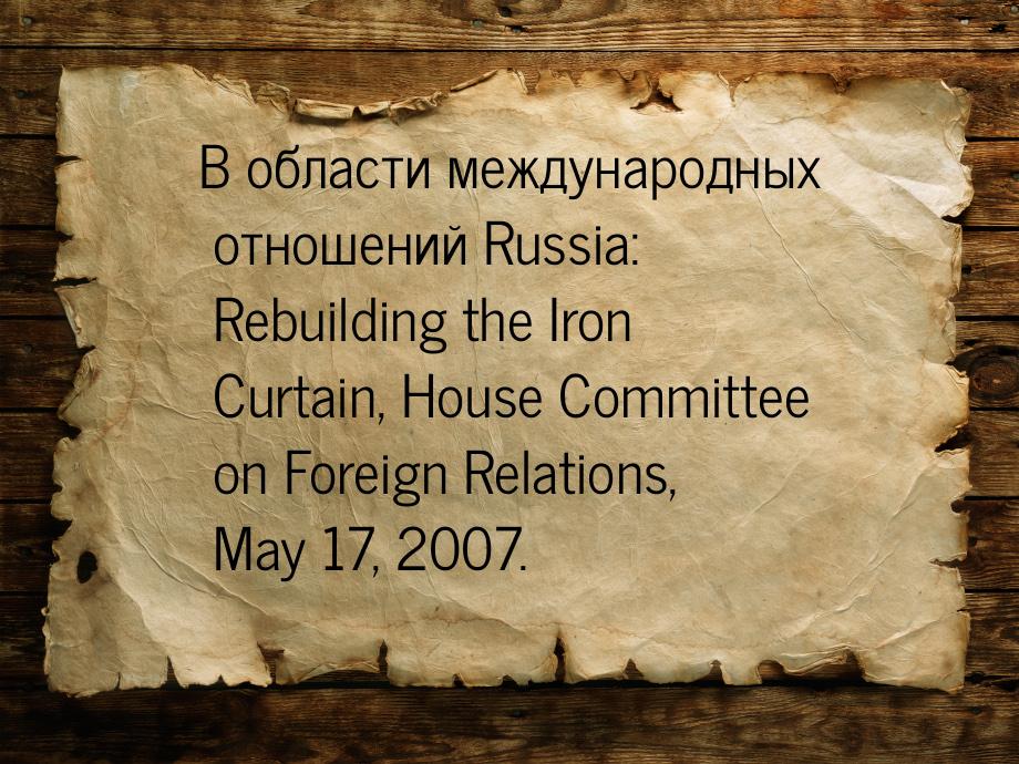 В области международных отношений Russia: Rebuilding the Iron Curtain, House Committee on 