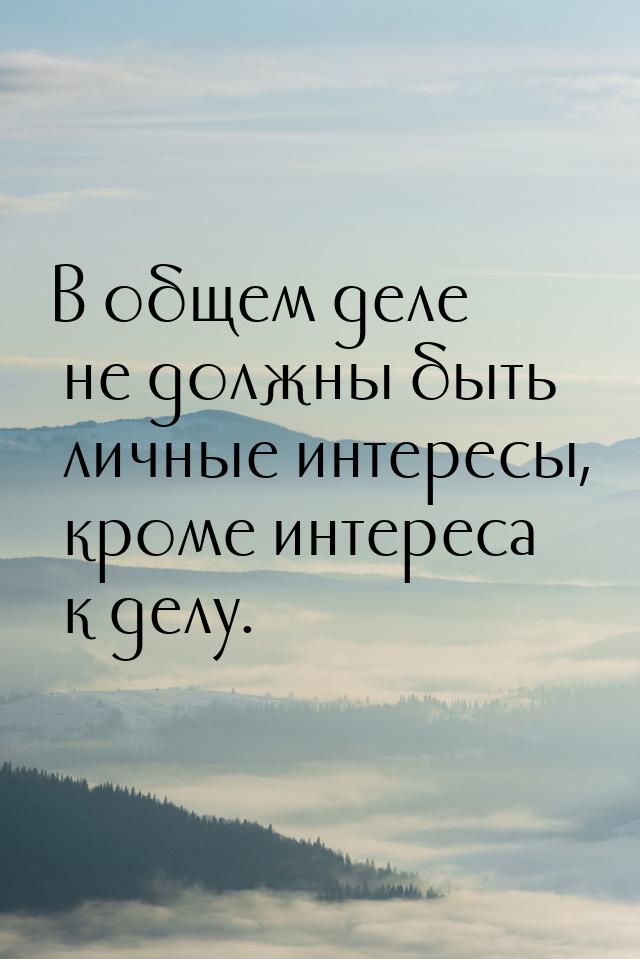 В общем деле не должны быть личные интересы, кроме интереса к делу.