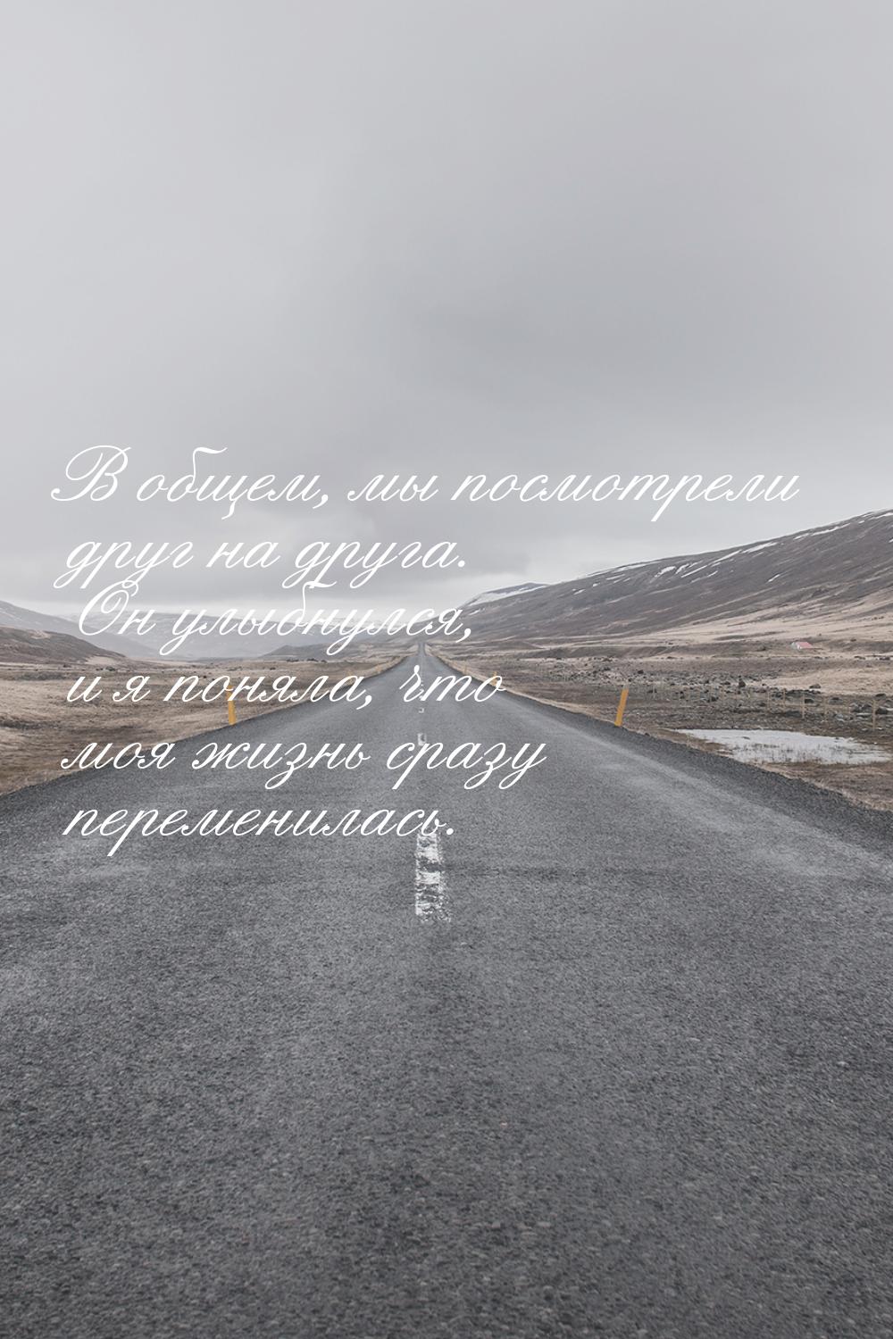 В общем, мы посмотрели друг на друга. Он улыбнулся, и я поняла, что моя жизнь сразу переме