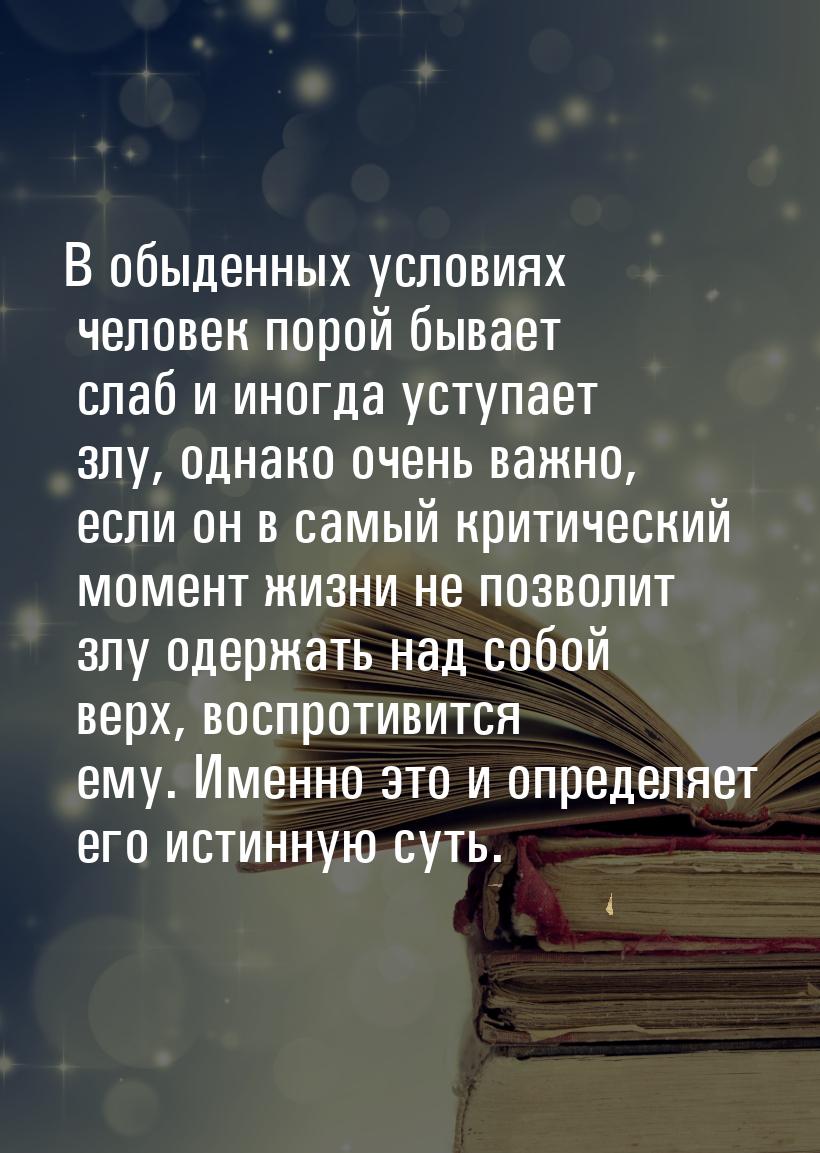 В обыденных условиях человек порой бывает слаб и иногда уступает злу, однако очень важно, 