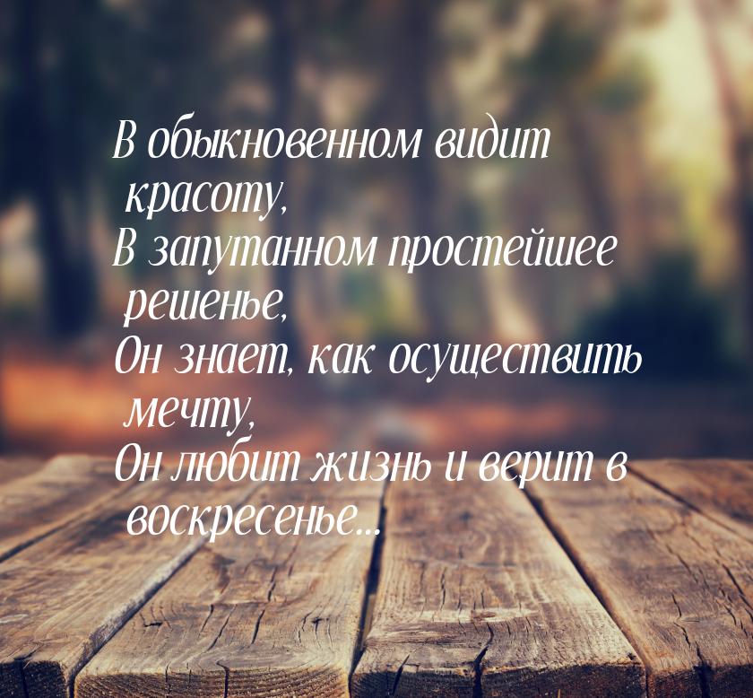 В обыкновенном видит красоту, В запутанном простейшее решенье, Он знает, как осуществить м