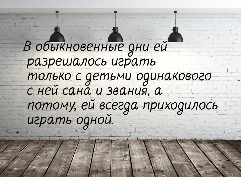 В обыкновенные дни ей разрешалось играть только с детьми одинакового с ней сана и звания, 