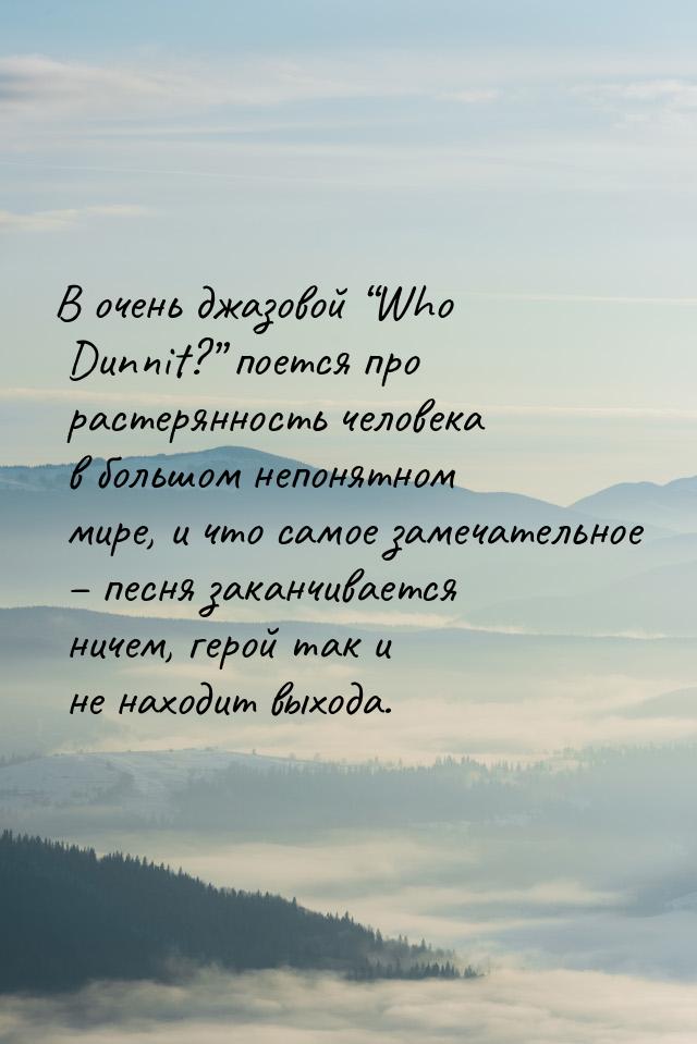 В очень джазовой “Who Dunnit?” поется про растерянность человека в большом непонятном мире