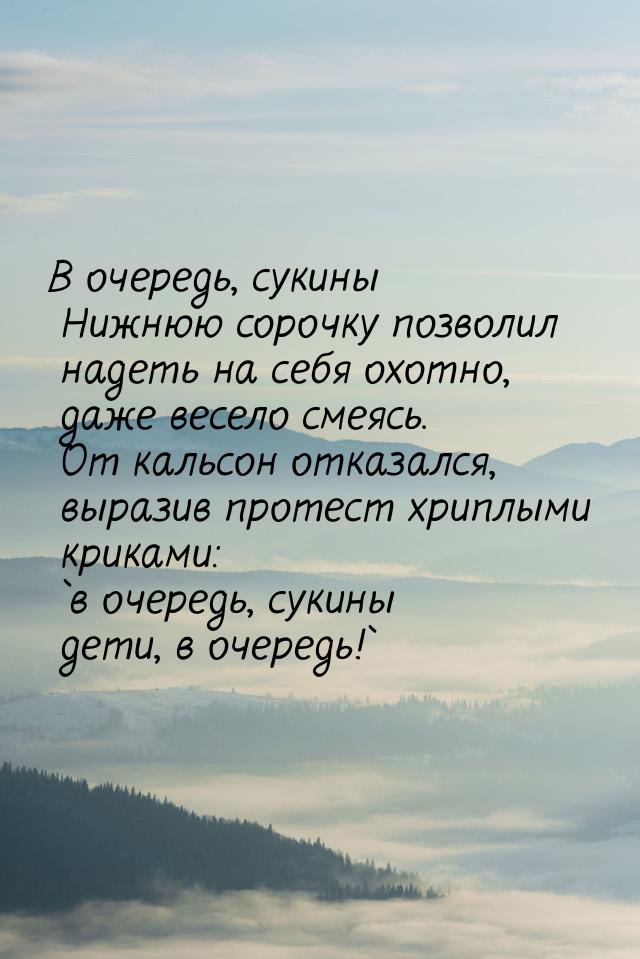 В очередь, сукины Нижнюю сорочку позволил надеть на себя охотно, даже весело смеясь. От ка