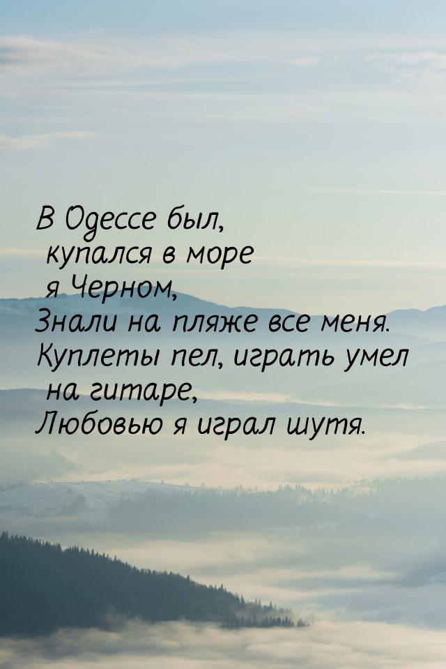 В Одессе был, купался в море я Черном, Знали на пляже все меня. Куплеты пел, играть умел н